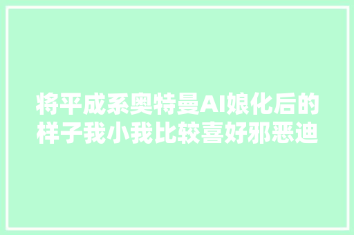 将平成系奥特曼AI娘化后的样子我小我比较喜好邪恶迪迦