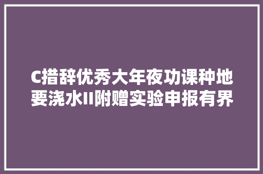 C措辞优秀大年夜功课种地要浇水II附赠实验申报有界面可运行