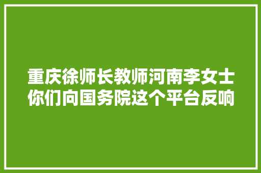 重庆徐师长教师河南李女士你们向国务院这个平台反响的问题有回答