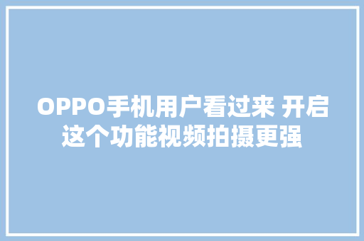 OPPO手机用户看过来 开启这个功能视频拍摄更强