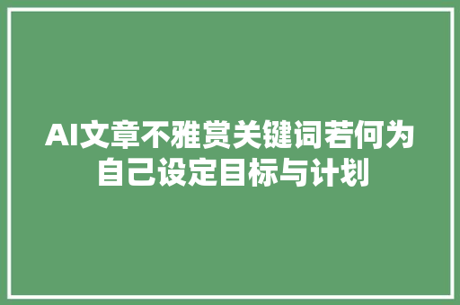 AI文章不雅赏关键词若何为自己设定目标与计划