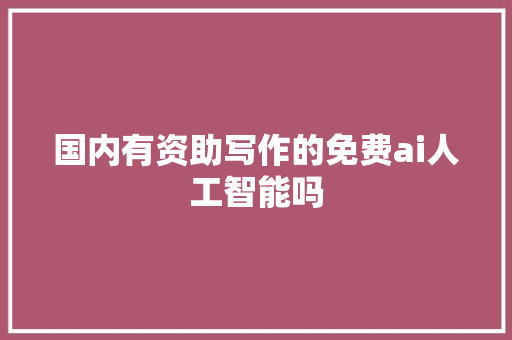 国内有资助写作的免费ai人工智能吗
