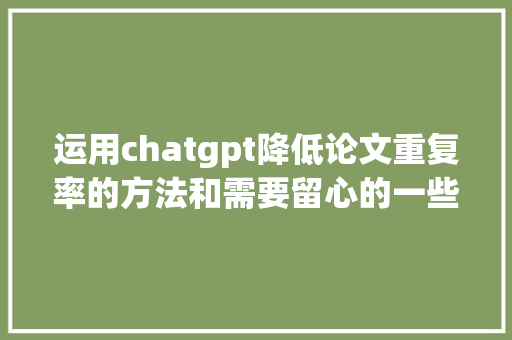 运用chatgpt降低论文重复率的方法和需要留心的一些细节