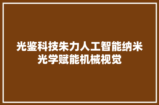 光鉴科技朱力人工智能纳米光学赋能机械视觉