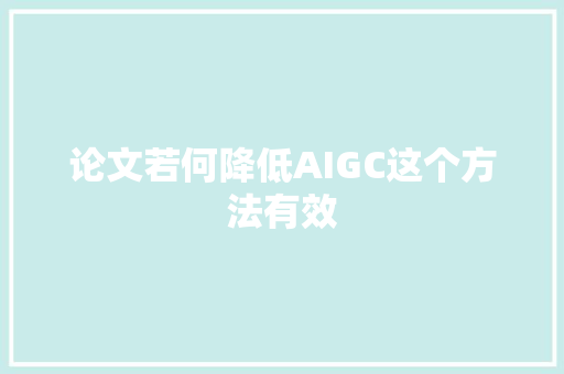 论文若何降低AIGC这个方法有效