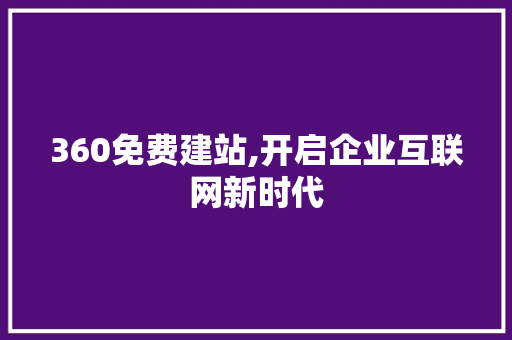 360免费建站,开启企业互联网新时代