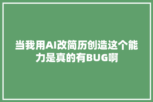 当我用AI改简历创造这个能力是真的有BUG啊