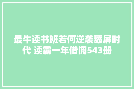 最牛读书班若何逆袭舔屏时代 读霸一年借阅543册