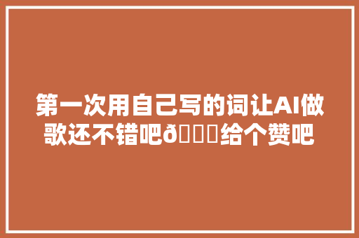 第一次用自己写的词让AI做歌还不错吧😊给个赞吧