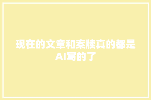 现在的文章和案牍真的都是AI写的了