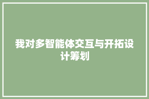 我对多智能体交互与开拓设计筹划