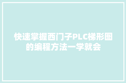快速掌握西门子PLC梯形图的编程方法一学就会