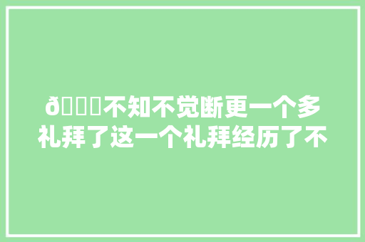 😄不知不觉断更一个多礼拜了这一个礼拜经历了不多不少的工作