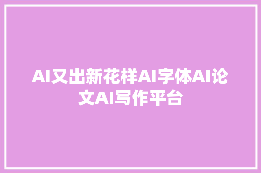 AI又出新花样AI字体AI论文AI写作平台