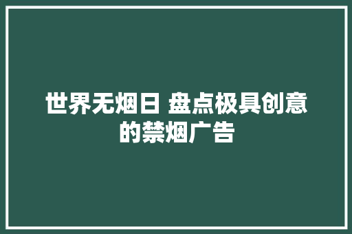 世界无烟日 盘点极具创意的禁烟广告