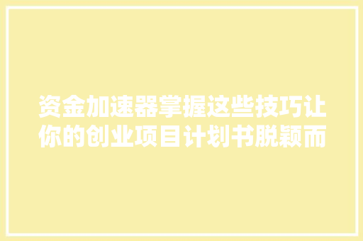 资金加速器掌握这些技巧让你的创业项目计划书脱颖而出
