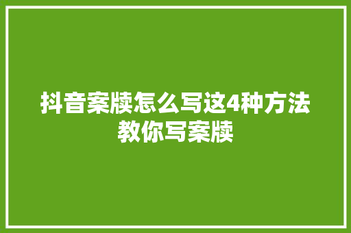 抖音案牍怎么写这4种方法教你写案牍