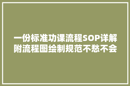一份标准功课流程SOP详解附流程图绘制规范不愁不会画