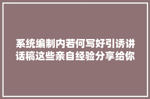 系统编制内若何写好引诱讲话稿这些亲自经验分享给你