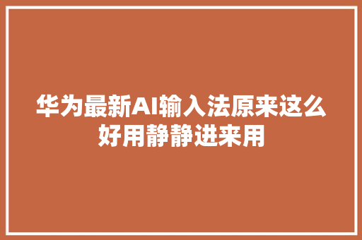 华为最新AI输入法原来这么好用静静进来用
