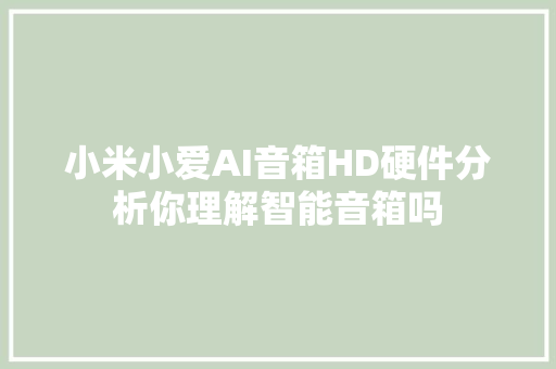 小米小爱AI音箱HD硬件分析你理解智能音箱吗