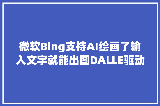 微软Bing支持AI绘画了输入文字就能出图DALLE驱动