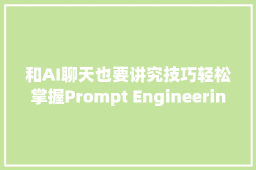 和AI聊天也要讲究技巧轻松掌握Prompt Engineering