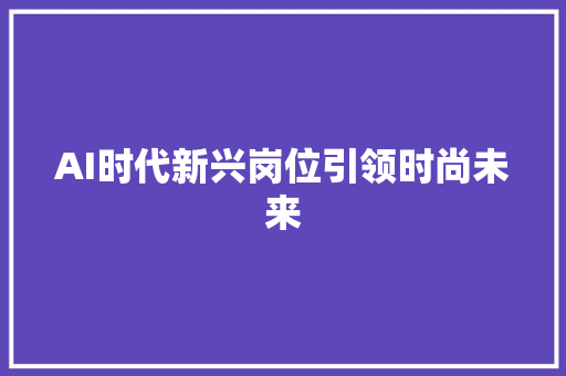 AI时代新兴岗位引领时尚未来