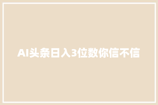 AI头条日入3位数你信不信