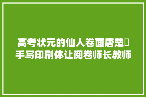高考状元的仙人卷面唐楚玥手写印刷体让阅卷师长教师不忍扣分