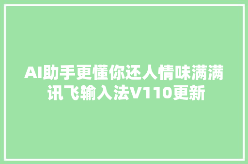 AI助手更懂你还人情味满满 讯飞输入法V110更新