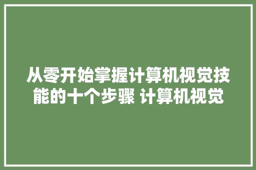 从零开始掌握计算机视觉技能的十个步骤 计算机视觉