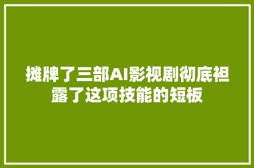 摊牌了三部AI影视剧彻底袒露了这项技能的短板