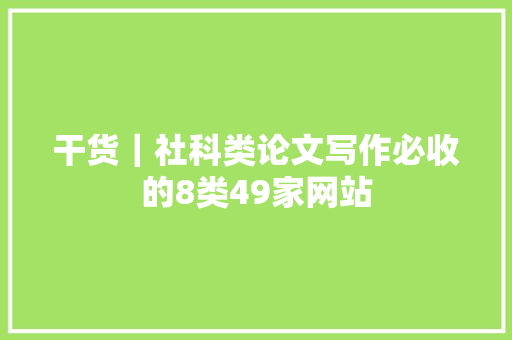 干货｜社科类论文写作必收的8类49家网站