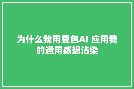 为什么我用豆包AI 应用我的运用感想沾染