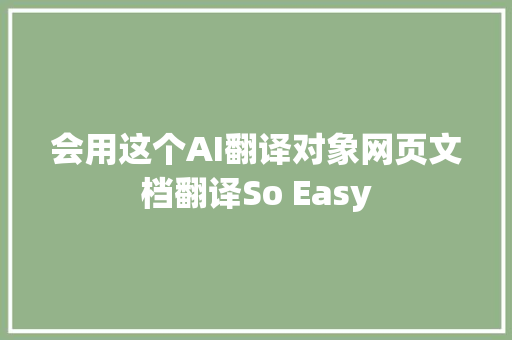 会用这个AI翻译对象网页文档翻译So Easy