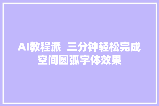 AI教程派  三分钟轻松完成空间圆弧字体效果
