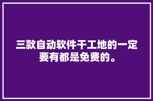 三款自动软件干工地的一定要有都是免费的。