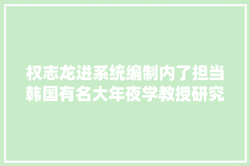 权志龙进系统编制内了担当韩国有名大年夜学教授研究AI技能。