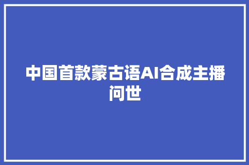 中国首款蒙古语AI合成主播问世
