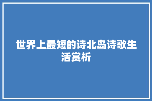 世界上最短的诗北岛诗歌生活赏析