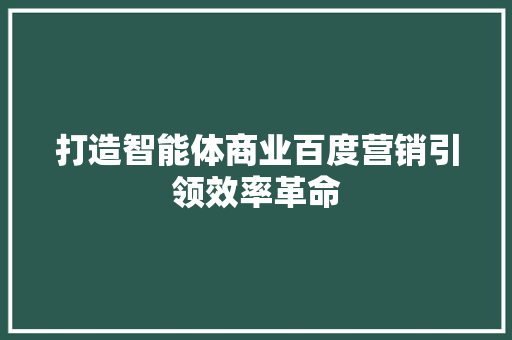 打造智能体商业百度营销引领效率革命