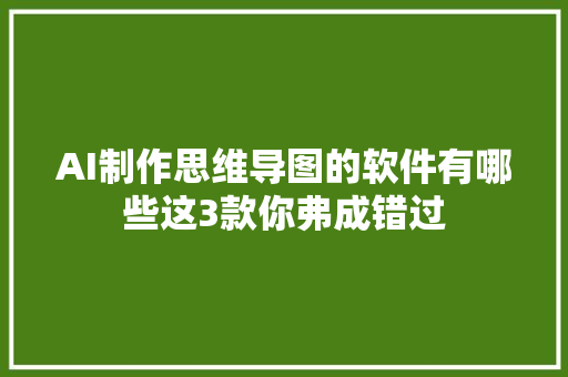 AI制作思维导图的软件有哪些这3款你弗成错过