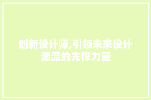 创新设计师,引领未来设计潮流的先锋力量