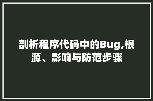 剖析程序代码中的Bug,根源、影响与防范步骤