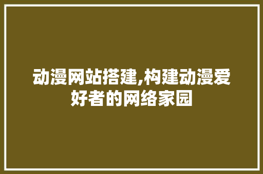 动漫网站搭建,构建动漫爱好者的网络家园