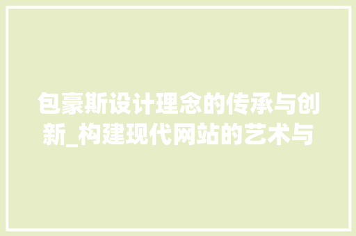 包豪斯设计理念的传承与创新_构建现代网站的艺术与科学