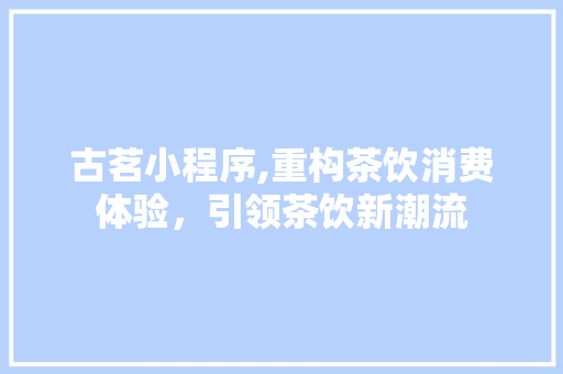 古茗小程序,重构茶饮消费体验，引领茶饮新潮流