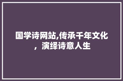 国学诗网站,传承千年文化，演绎诗意人生