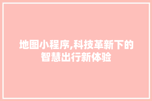 地图小程序,科技革新下的智慧出行新体验